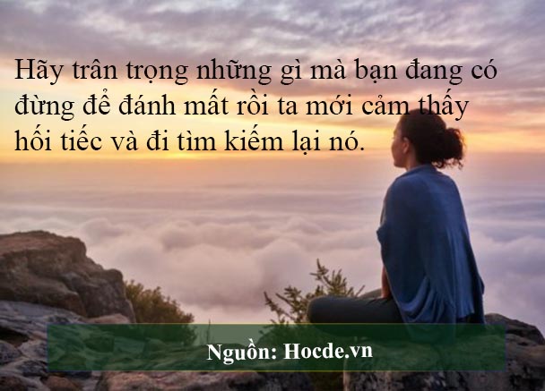 Hãy trân trọng những gì bạn đang có,đừng để đánh mất rồi mới cảm thấy hối tiếc và đi tìm kiếm lại&nbsp;nó